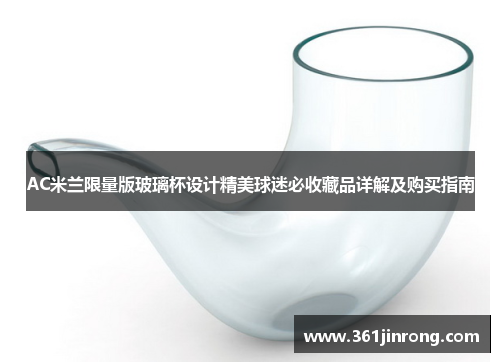 AC米兰限量版玻璃杯设计精美球迷必收藏品详解及购买指南