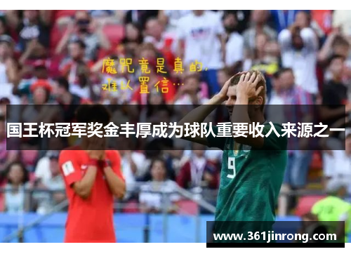国王杯冠军奖金丰厚成为球队重要收入来源之一