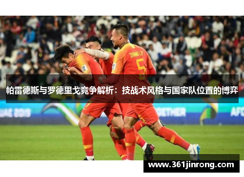 帕雷德斯与罗德里戈竞争解析：技战术风格与国家队位置的博弈