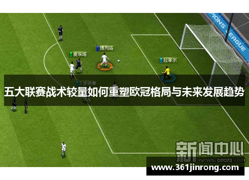 五大联赛战术较量如何重塑欧冠格局与未来发展趋势