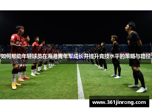 如何帮助年轻球员在海港青年军成长并提升竞技水平的策略与路径