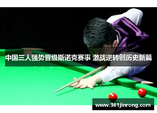中国三人强势晋级斯诺克赛事 激战逆转创历史新篇