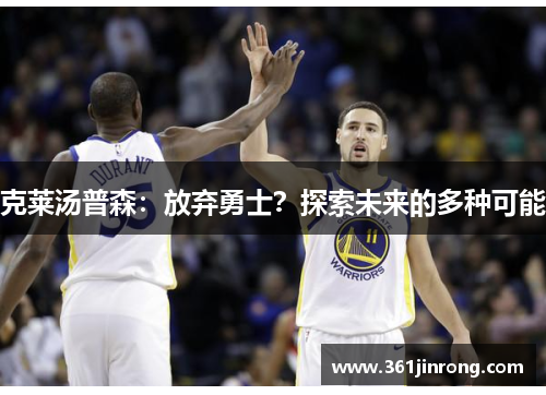克莱汤普森：放弃勇士？探索未来的多种可能