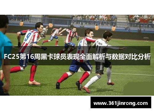 FC25第16周黑卡球员表现全面解析与数据对比分析