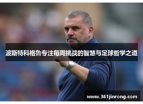 波斯特科格鲁专注每周挑战的智慧与足球哲学之道