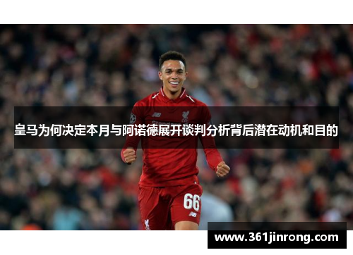 皇马为何决定本月与阿诺德展开谈判分析背后潜在动机和目的