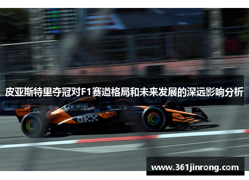 皮亚斯特里夺冠对F1赛道格局和未来发展的深远影响分析