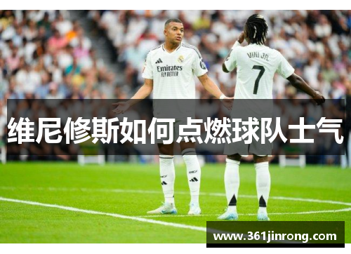 维尼修斯如何点燃球队士气