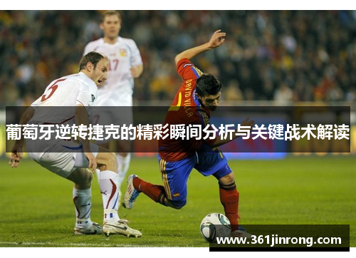 葡萄牙逆转捷克的精彩瞬间分析与关键战术解读