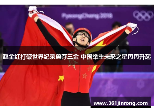 赵金红打破世界纪录勇夺三金 中国举重未来之星冉冉升起